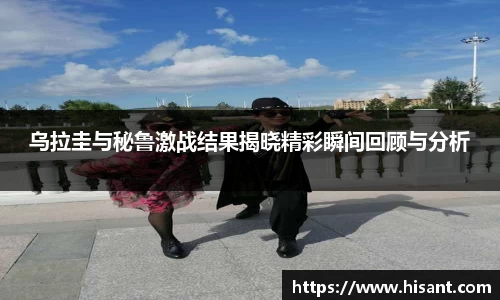 乌拉圭与秘鲁激战结果揭晓精彩瞬间回顾与分析