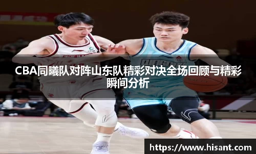 CBA同曦队对阵山东队精彩对决全场回顾与精彩瞬间分析